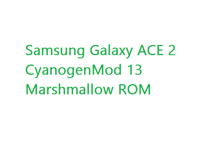 Galaxy ACE 2 CM 13 Marshmallow ROM