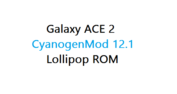 Galaxy ACE 2 CyanogenMod 12.1 Lollipop ROM
