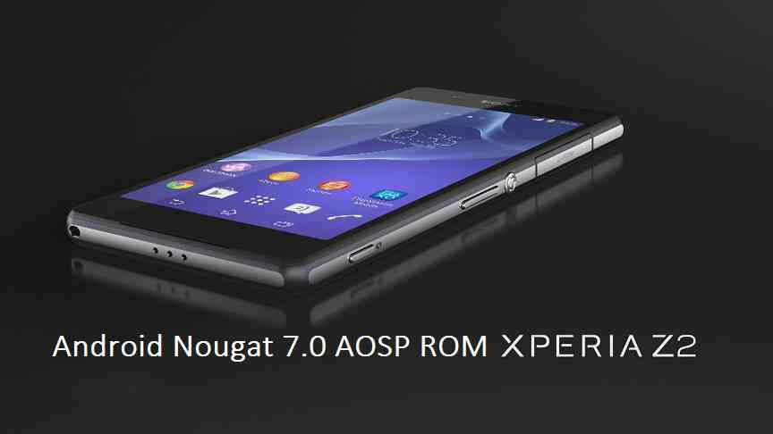 UPDATE XPERIA Z2 NOUGAT 7.0 AOSP ROM UPDATE (ANDROID 7.0 AOSP ROM)