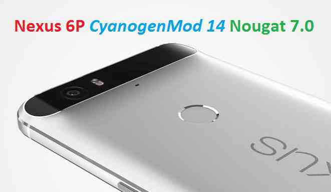 Nexus 6P CM14 (CyanogenMod 14) Nougat 7.0 ROM