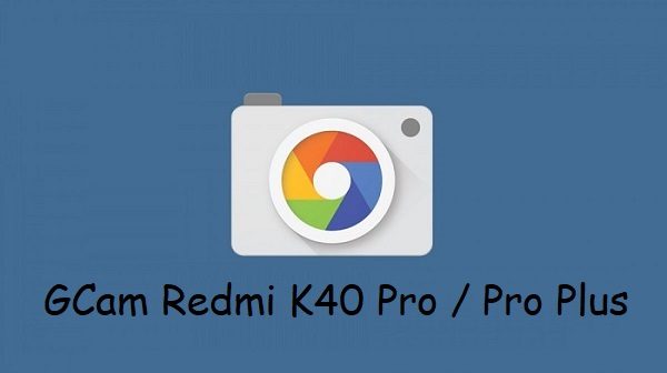 Google Camera Redmi K40 Pro Plus