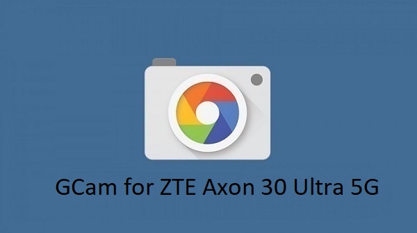 Gcam ZTE Axon 30 Ultra 5G